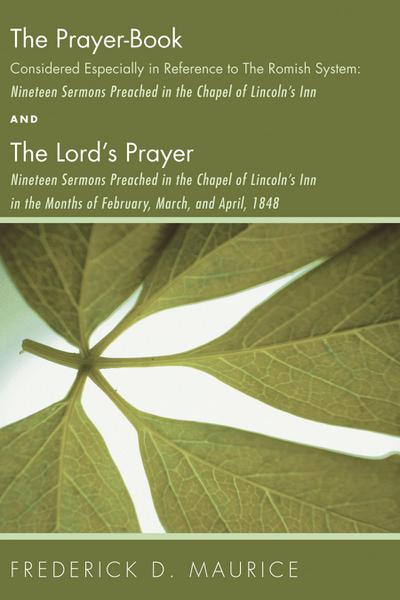 The Prayer - Book Considered Especially in Reference to the Romish System: Nineteen Sermons Preached in the Chapel of Lincoln’s Inn, and The Lord’s Prayer: Nineteen Sermons Preached in the Chapel of Lincoln’s Inn in the Months of February, March, and April, 1848