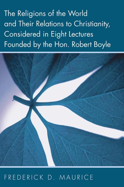 The Religions of the World and Their Relations to Christianity, Considered in Eight Lectures Founded by the Hon. Robert Boyle