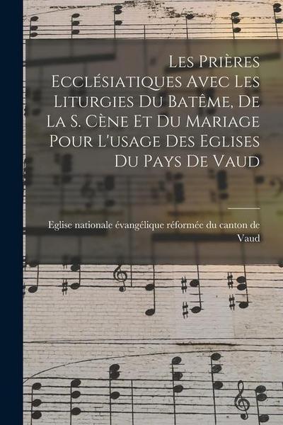 Les Prières Ecclésiatiques Avec Les Liturgies Du Batême, De La S. Cène Et Du Mariage Pour L’usage Des Eglises Du Pays De Vaud