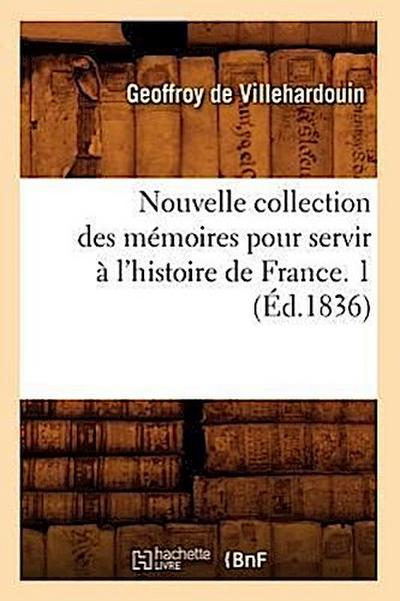 Nouvelle Collection Des Mémoires Pour Servir À l’Histoire de France. 1 (Éd.1836)