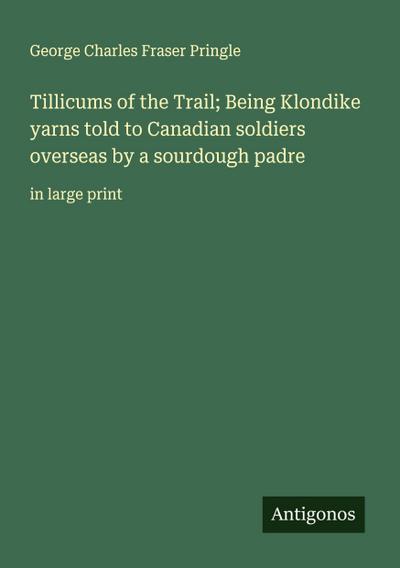 Tillicums of the Trail; Being Klondike yarns told to Canadian soldiers overseas by a sourdough padre