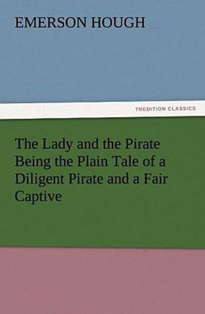 The Lady and the Pirate Being the Plain Tale of a Diligent Pirate and a Fair Captive
