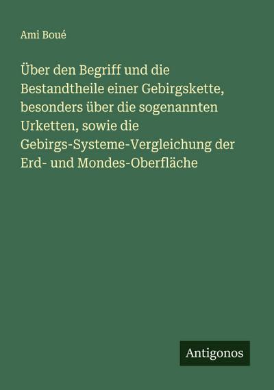 Über den Begriff und die Bestandtheile einer Gebirgskette, besonders über die sogenannten Urketten, sowie die Gebirgs-Systeme-Vergleichung der Erd- und Mondes-Oberfläche