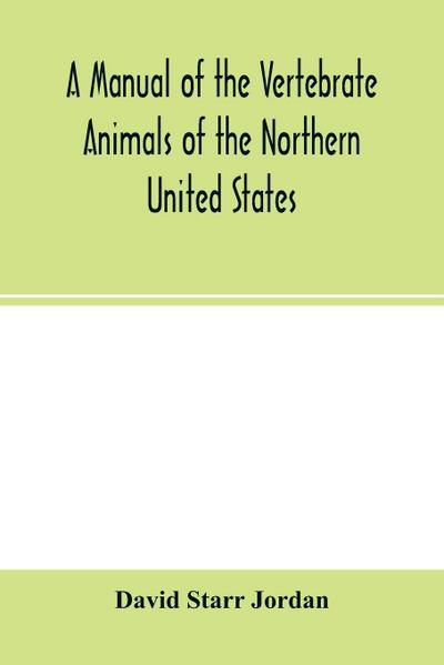 A manual of the vertebrate animals of the northern United States, including the district north and east of the Ozark mountains, south of the Laurentian hills, north of the southern boundary of Virginia, and east of the Missouri River, inclusive of marine