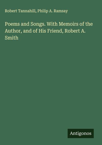 Poems and Songs. With Memoirs of the Author, and of His Friend, Robert A. Smith