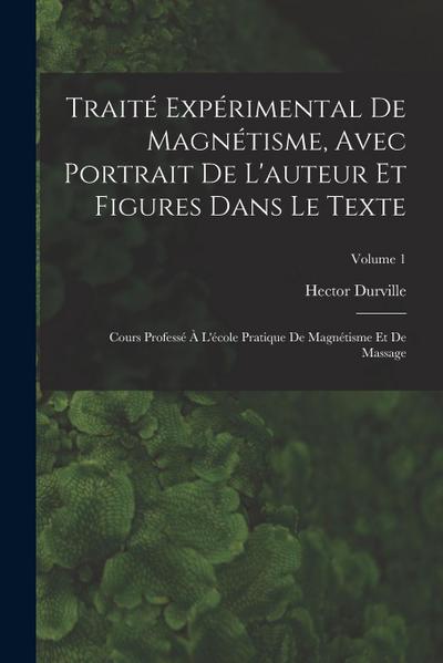 Traité Expérimental De Magnétisme, Avec Portrait De L’auteur Et Figures Dans Le Texte: Cours Professé À L’école Pratique De Magnétisme Et De Massage;