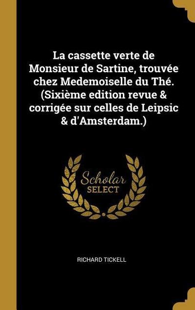 La cassette verte de Monsieur de Sartine, trouvée chez Medemoiselle du Thé. (Sixième edition revue & corrigée sur celles de Leipsic & d’Amsterdam.)
