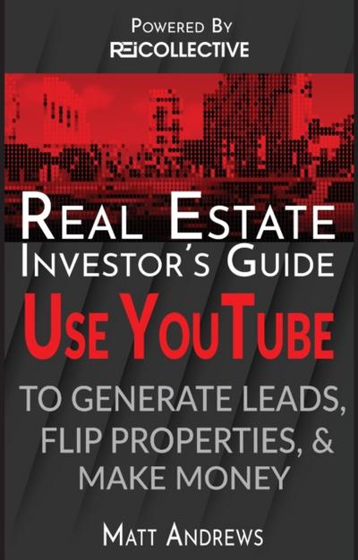 Real Estate Investor’s Guide: Using YouTube To Generate Leads, Flip Properties & Make Money