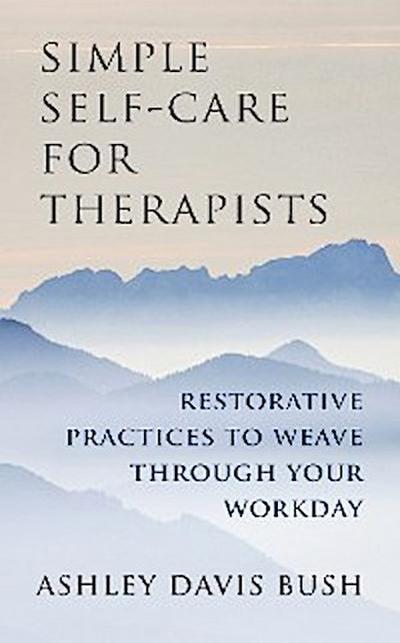 Simple Self-Care for Therapists: Restorative Practices to Weave Through Your Workday