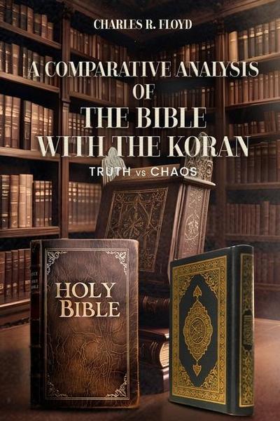 A COMPARATIVE ANALYSIS OF THE BIBLE WITH THE KORAN - Truth Vs Chaos