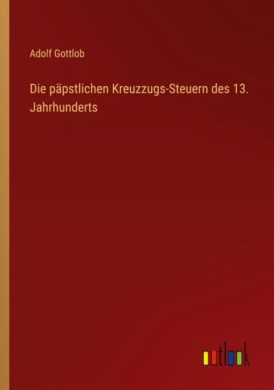 Die päpstlichen Kreuzzugs-Steuern des 13. Jahrhunderts