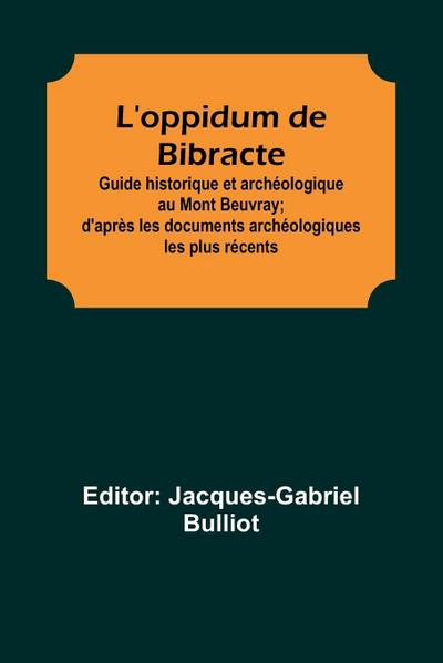 L’oppidum de Bibracte; Guide historique et archéologique au Mont Beuvray; d’après les documents archéologiques les plus récents