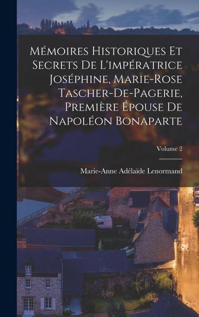 Mémoires Historiques Et Secrets De L’impératrice Joséphine, Marie-Rose Tascher-De-Pagerie, Première Épouse De Napoléon Bonaparte; Volume 2