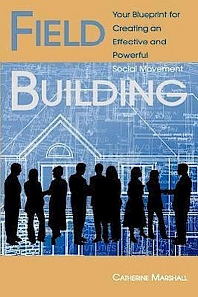 Field Building: Your Blueprint for Creating an Effective and Powerful Social Movement