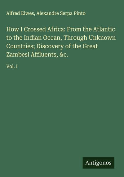 How I Crossed Africa: From the Atlantic to the Indian Ocean, Through Unknown Countries; Discovery of the Great Zambesi Affluents, &c.