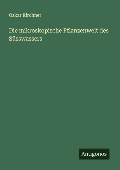Die mikroskopische Pflanzenwelt des Süsswassers