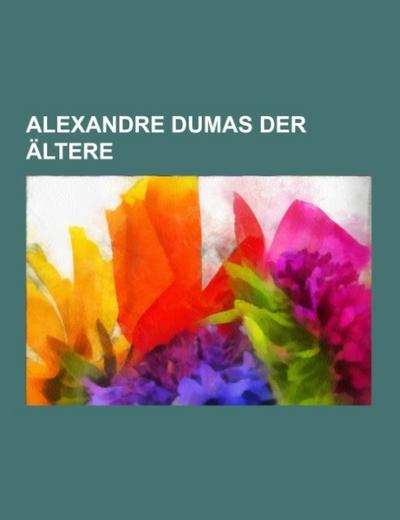 Alexandre Dumas Der Altere: Alexandre Dumas Der Jungere, Der Graf Von Monte Christo, Die Drei Musketiere, Charles D'Artagnan de Batz-Castelmore