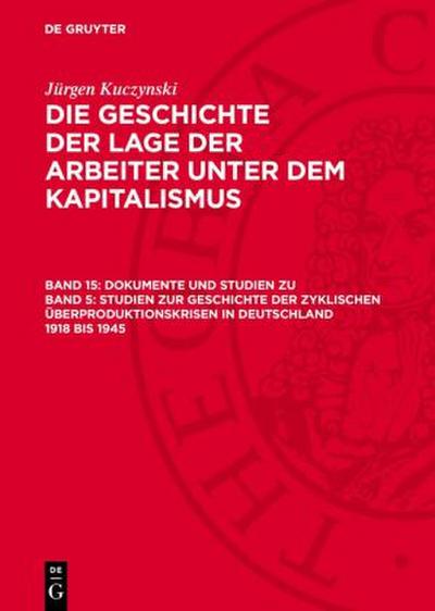 Die Geschichte der Lage der Arbeiter unter dem Kapitalismus, Band 15, Dokumente und Studien zu Band 5: Studien zur Geschichte der zyklischen Überproduktionskrisen in Deutschland 1918 bis 1945