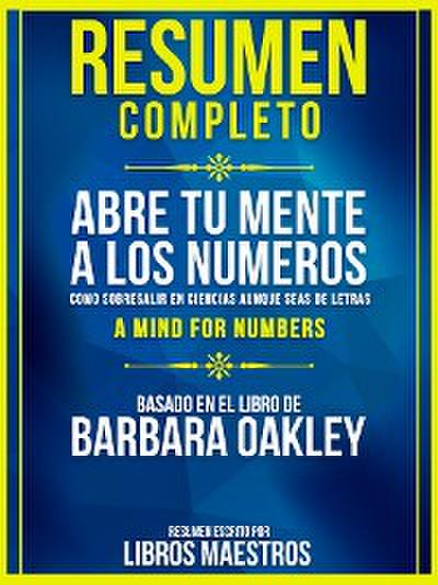 Resumen Completo | Abre Tu Mente A Los Numeros: Como Sobresalir En Ciencias Aunque Seas De Letras (A Mind For Numbers) - Basado En El Libro De Barbara Oakley