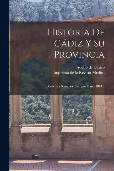 Historia De Cádiz Y Su Provincia: Desde Los Remotos Tiempos Hasta 1814...