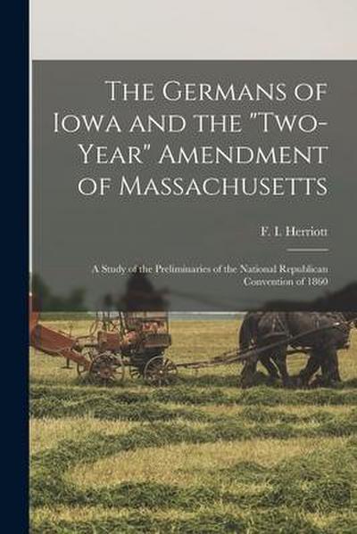 The Germans of Iowa and the "two-year" Amendment of Massachusetts: a Study of the Preliminaries of the National Republican Convention of 1860