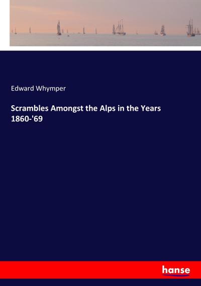 Scrambles Amongst the Alps in the Years 1860-’69