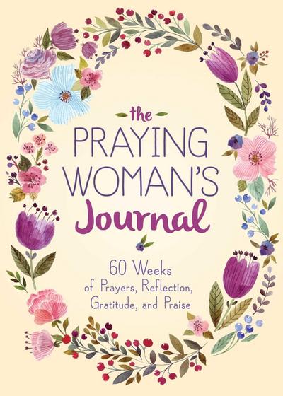 The Praying Woman’s Journal: 60 Weeks of Prayers, Reflection, Gratitude, and Praise