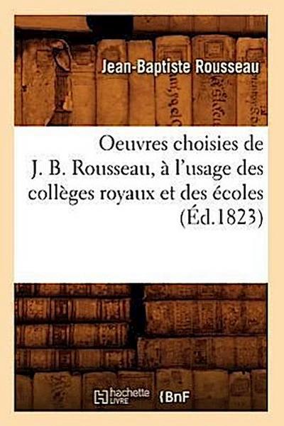 Oeuvres Choisies de J. B. Rousseau, À l’Usage Des Collèges Royaux Et Des Écoles (Éd.1823)