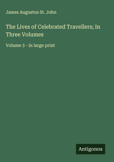 The Lives of Celebrated Travellers; In Three Volumes
