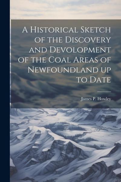 A Historical Sketch of the Discovery and Devolopment of the Coal Areas of Newfoundland up to Date
