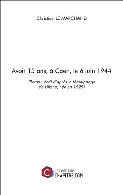 Avoir 15 ans, a Caen, le 6 juin 1944