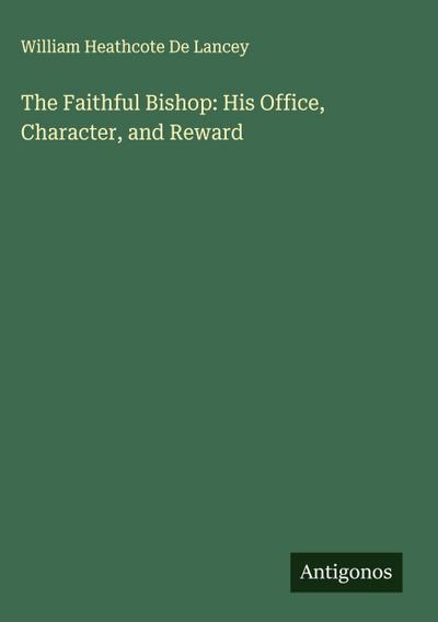 The Faithful Bishop: His Office, Character, and Reward