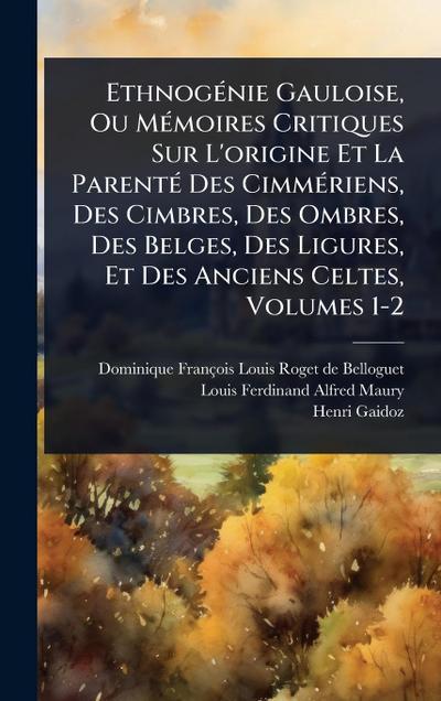 EthnogÃ(c)nie Gauloise, Ou MÃ(c)moires Critiques Sur L’origine Et La ParentÃ(c) Des CimmÃ(c)riens, Des Cimbres, Des Ombres, Des Belges, Des Ligures, Et Des Anciens Celtes, Volumes 1-2