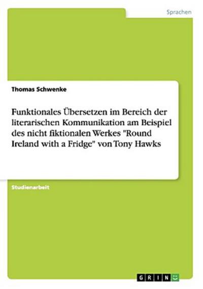 Funktionales Übersetzen im Bereich der literarischen Kommunikation am Beispiel des nicht fiktionalen Werkes "Round Ireland with a Fridge" von Tony Hawks