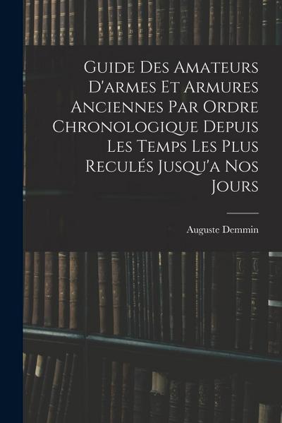 Guide Des Amateurs D’armes Et Armures Anciennes Par Ordre Chronologique Depuis Les Temps Les Plus Reculés Jusqu’a Nos Jours