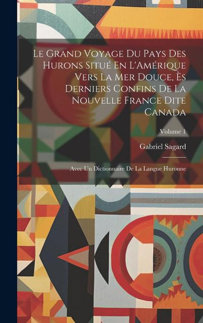 Le Grand Voyage Du Pays Des Hurons Situé En L’Amérique Vers La Mer Douce, Ès Derniers Confins De La Nouvelle France Dite Canada