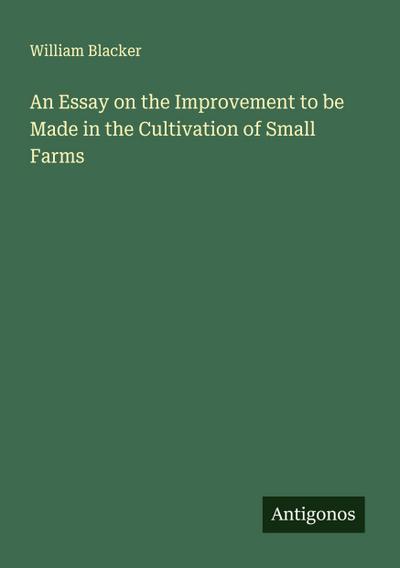 An Essay on the Improvement to be Made in the Cultivation of Small Farms