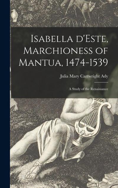 Isabella D’Este, Marchioness of Mantua, 1474-1539: a Study of the Renaissance