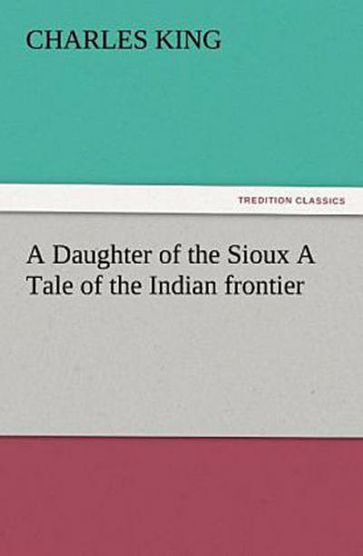 A Daughter of the Sioux A Tale of the Indian frontier