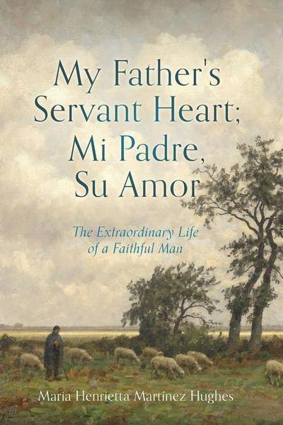 My Father’s Servant Heart; Mi Padre, Su Amor: The Extraordinary Life of a Faithful Man