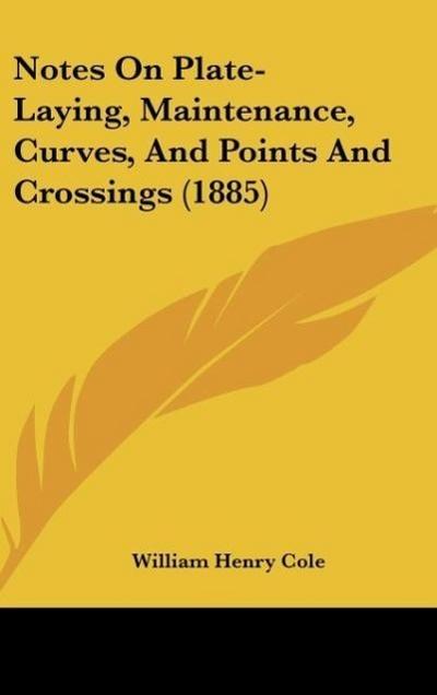 Notes On Plate-Laying, Maintenance, Curves, And Points And Crossings (1885) - William Henry Cole