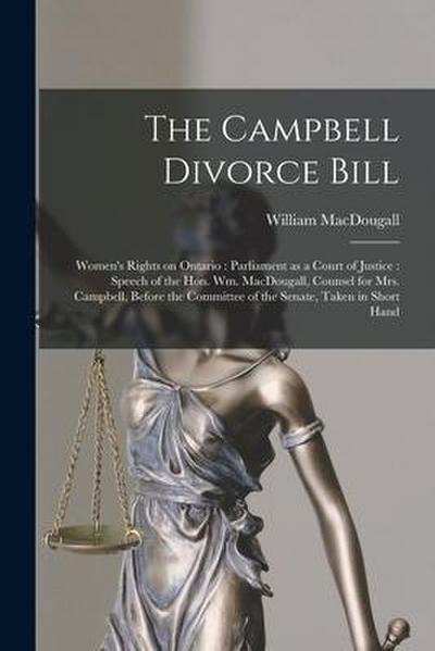 The Campbell Divorce Bill [microform]: Women’s Rights on Ontario: Parliament as a Court of Justice: Speech of the Hon. Wm. MacDougall, Counsel for Mrs