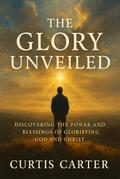 The Glory Unveiled: Discovering the Power and Blessings of Glorifying God and Christ
