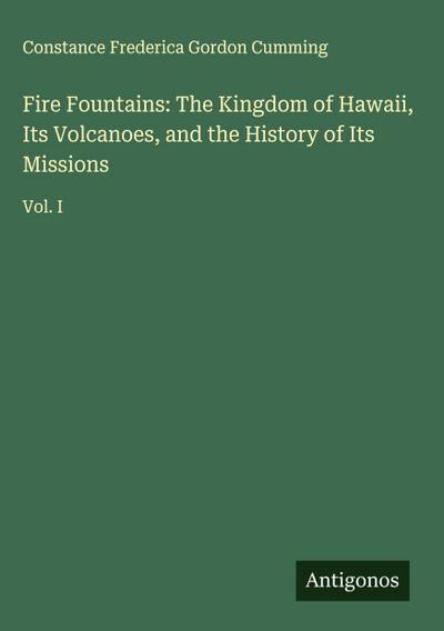 Fire Fountains: The Kingdom of Hawaii, Its Volcanoes, and the History of Its Missions