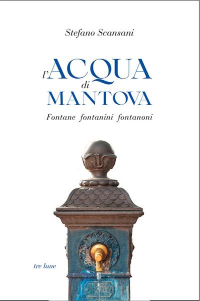 L’ acqua di Mantova. Fontane fontanini fontanoni