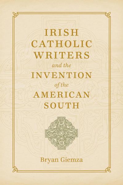 Irish Catholic Writers and the Invention of the American South