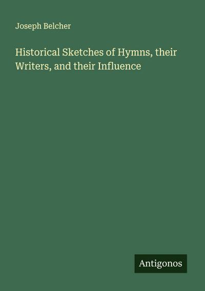 Historical Sketches of Hymns, their Writers, and their Influence