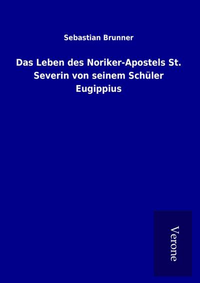 Das Leben des Noriker-Apostels St. Severin von seinem Schüler Eugippius