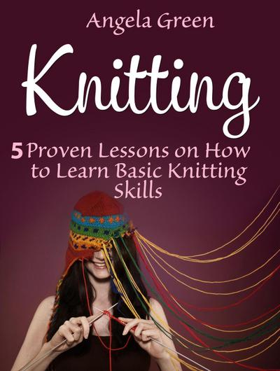 Knitting: 5 Proven Lessons on How to Learn Basic Knitting Skills