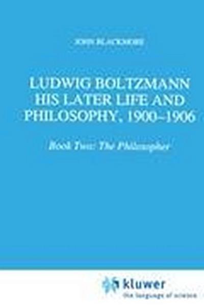 Ludwig Boltzmann: His Later Life and Philosophy, 1900-1906 - J. T. Blackmore